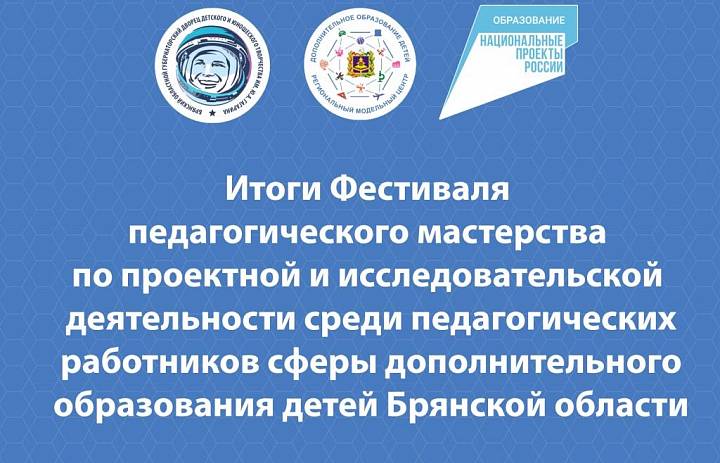 Итоги Фестиваля педагогического мастерства по проектной и исследовательской деятельности среди педагогических работников сферы дополнительного образования детей Брянской области в заочном формате