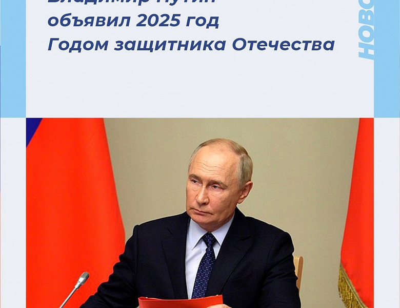 Президент России Владимир Путин объявил 2025 год Годом защитника Отечества