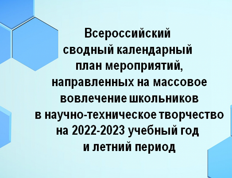 Всероссийский сводный календарный план мероприятий, направленных на массовое вовлечение школьников в научно-техническое творчество на 2022-2023 учебный год и летний период